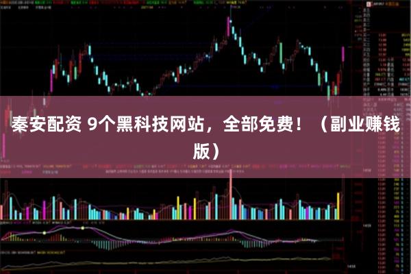 秦安配资 9个黑科技网站，全部免费！（副业赚钱版）